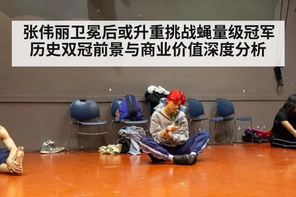 张伟丽卫冕后或升重挑战蝇量级冠军 历史双冠前景与商业价值深度分析