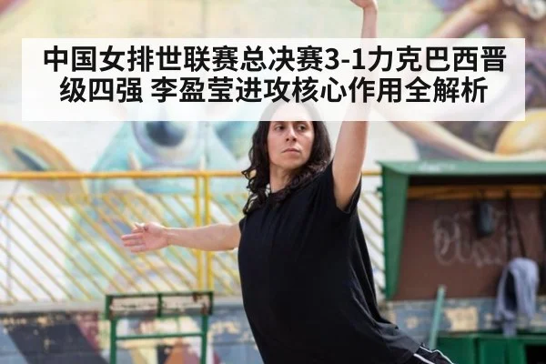 中国女排世联赛总决赛3-1力克巴西晋级四强 李盈莹进攻核心作用全解析