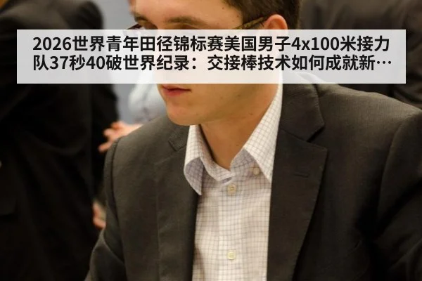 2026世界青年田径锦标赛美国男子4x100米接力队37秒40破世界纪录：交接棒技术如何成就新传奇