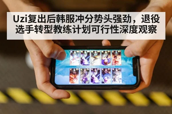 Uzi复出后韩服冲分势头强劲，退役选手转型教练计划可行性深度观察